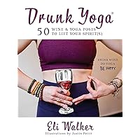 Drunk Yoga: 50 Wine & Yoga Poses to Lift Your Spirit(s)