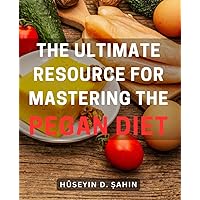 The Ultimate Resource for Mastering the Pegan Diet: Achieve Optimal Health and Weight Loss with the Breakthrough Pegan Diet Method
