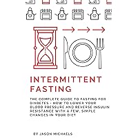 Intermittent Fasting: The Complete Guide to Fasting for Diabetes - How to Lower Your Blood pressure and Reverse Insulin Resistance with a Few, Simple Changes in Your Diet Intermittent Fasting: The Complete Guide to Fasting for Diabetes - How to Lower Your Blood pressure and Reverse Insulin Resistance with a Few, Simple Changes in Your Diet Kindle Paperback