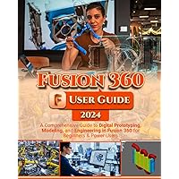 Fusion 360 User Guide: A Comprehensive Guide to Digital Prototyping, Modeling, and Engineering in Fusion 360 for Beginners & Power Users Fusion 360 User Guide: A Comprehensive Guide to Digital Prototyping, Modeling, and Engineering in Fusion 360 for Beginners & Power Users Paperback Kindle