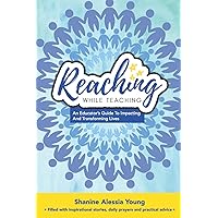 Reaching While Teaching: An Educator's Guide to Impacting & Transforming Lives