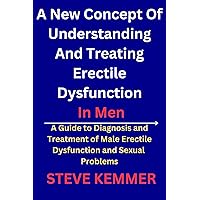 A New Concept Of Understanding And Treating Erectile Dysfunction : A Guide To Diagnosis And Treatment Of Male Erectile Dysfunction And Sexual Problems A New Concept Of Understanding And Treating Erectile Dysfunction : A Guide To Diagnosis And Treatment Of Male Erectile Dysfunction And Sexual Problems Kindle Paperback