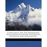 A Few Hints for the Prevention, Alleviation & Cure of Toothache, Neuralgia and Rheumatism... A Few Hints for the Prevention, Alleviation & Cure of Toothache, Neuralgia and Rheumatism... Paperback