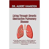 Living Through Chronic Obstructive Pulmonary Disease : A Step By Step Guide To COPD Diagnosis, Medication, Treatment, Management, Prevention For Both Patients And Medical Practitioners Living Through Chronic Obstructive Pulmonary Disease : A Step By Step Guide To COPD Diagnosis, Medication, Treatment, Management, Prevention For Both Patients And Medical Practitioners Kindle Paperback