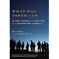 What Was Asked of Us: An Oral History of the Iraq War by the Soldiers Who Fought It What Was Asked of Us: An Oral History of the Iraq War by the Soldiers Who Fought It Kindle Paperback Hardcover