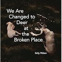We Are Changed to Deer at the Broken Place We Are Changed to Deer at the Broken Place Paperback