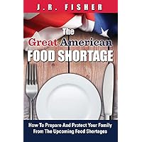 Great American Food Shortage: How To Prepare And Protect Your Family From The Upcoming Food Shortages