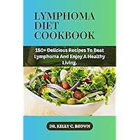 LYMPHOMA DIET COOKBOOK: 150+ DELICIOUS RECIPES TO BEAT LYMPHOMA AND ENJOY A HEALTHY LIVING. LYMPHOMA DIET COOKBOOK: 150+ DELICIOUS RECIPES TO BEAT LYMPHOMA AND ENJOY A HEALTHY LIVING. Kindle Hardcover Paperback