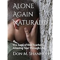 Alone Again Naturally: The Saga of One Teacher's Amazing Tour Through Life Alone Again Naturally: The Saga of One Teacher's Amazing Tour Through Life Paperback Kindle Hardcover