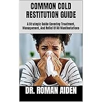 COMMON COLD RESTITUTION GUIDE: A Strategic Guide Covering Treatment, Management, And Relief Of All Manifestations COMMON COLD RESTITUTION GUIDE: A Strategic Guide Covering Treatment, Management, And Relief Of All Manifestations Kindle Paperback