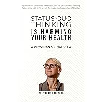 STATUS QUO THINKING IS HARMING YOUR HEALTH: A PHYSICIAN’S FINAL PLEA STATUS QUO THINKING IS HARMING YOUR HEALTH: A PHYSICIAN’S FINAL PLEA Paperback Kindle
