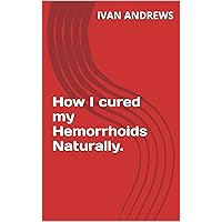 How I cured my Hemorrhoids Naturally.