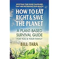 How to Eat Right & Save the Planet: A Plant-Based Survival Guide for You & Your Family How to Eat Right & Save the Planet: A Plant-Based Survival Guide for You & Your Family Kindle Paperback
