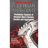The Iceman Inheritance: Prehistoric Sources of Western Man's Racism, Sexism and Aggression The Iceman Inheritance: Prehistoric Sources of Western Man's Racism, Sexism and Aggression Paperback