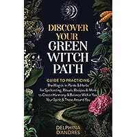 Discover Your Green Witch Path: Guide to Practicing the Magick in Plants & Herbs for Spellcasting, Rituals, Recipes & More to Create Harmony & Balance Within You, Your Spirit & Those Around You
