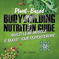 Plant-Based Bodybuilding Nutrition Guide: Build Lean Muscle & Boost Your Testosterone (With 35 High-Protein Recipes) Plant-Based Bodybuilding Nutrition Guide: Build Lean Muscle & Boost Your Testosterone (With 35 High-Protein Recipes) Kindle Paperback