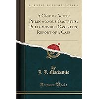 A Case of Acute Phlegmonous Gastritis; Phlegmonous Gastritis, Report of a Case (Classic Reprint) A Case of Acute Phlegmonous Gastritis; Phlegmonous Gastritis, Report of a Case (Classic Reprint) Paperback