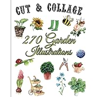 Cut and Collage - Garden Illustrations: 270 Ephemera Elements for Decoupage, Notebooks, Journaling or Scrapbooks. Vintage Scrapbook Images - Antiques Things to Cut Out and Collage