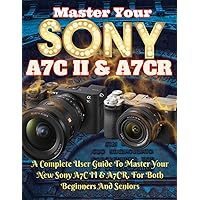 SONY A7C II & A7CR GUIDE: Master The Sony Camera Like A Pro