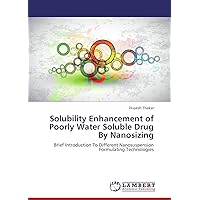 Solubility Enhancement of Poorly Water Soluble Drug By Nanosizing: Brief Introduction To Different Nanosuspension Formulating Technologies Solubility Enhancement of Poorly Water Soluble Drug By Nanosizing: Brief Introduction To Different Nanosuspension Formulating Technologies Paperback