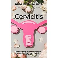 Comprehensive Treatise on Cervicitis: Understanding, Diagnosis, and Management Comprehensive Treatise on Cervicitis: Understanding, Diagnosis, and Management Kindle Paperback