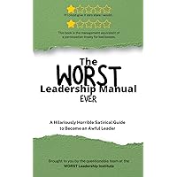 The WORST Leadership Manual Ever: A Hilariously Horrible Satirical Guide to become an Awful Leader