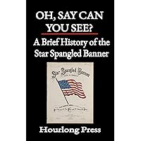 Oh, Say Can You See?: A Brief History of the Star Spangled Banner (Hourlong Press) Oh, Say Can You See?: A Brief History of the Star Spangled Banner (Hourlong Press) Kindle Paperback