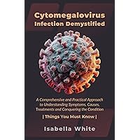 Cytomegalovirus Infection Demystified: A Comprehensive and Practical Approach to Understanding Symptoms, Causes, Treatments and Conquering the Condition | Things You Must Know Cytomegalovirus Infection Demystified: A Comprehensive and Practical Approach to Understanding Symptoms, Causes, Treatments and Conquering the Condition | Things You Must Know Kindle Hardcover Paperback