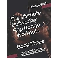 The Ultimate Bullworker Rep Range Workouts Book Three: The Best Isotonic Exercises to build muscle, increase strength, power and sculpt the best body with Isometrics! (Bullworker Power)