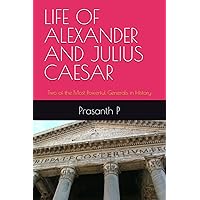 LIFE OF ALEXANDER AND JULIUS CAESAR: Two of the Most Powerful Generals in History LIFE OF ALEXANDER AND JULIUS CAESAR: Two of the Most Powerful Generals in History Paperback
