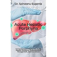 Comprehensive Insights into Acute Hepatic Porphyria: Understanding, Management, and Innovations (Medical care and health) Comprehensive Insights into Acute Hepatic Porphyria: Understanding, Management, and Innovations (Medical care and health) Kindle Paperback