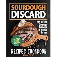 Sourdough Discard Recipes Cookbook: Base Culture Sourdough Bread for The Modern Kitchen