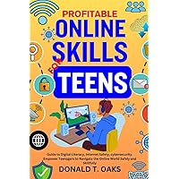 PROFITABLE ONLINE SKILLS FOR TEENS: Guide to Digital Literacy, Internet Safety, cybersecurity. Empower Teenagers to Navigate the Online World Safely and Skillfully PROFITABLE ONLINE SKILLS FOR TEENS: Guide to Digital Literacy, Internet Safety, cybersecurity. Empower Teenagers to Navigate the Online World Safely and Skillfully Paperback Kindle