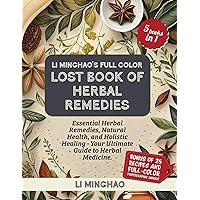 Li Minghao’s Full Color Lost Book of Herbal Remedies: Essential Herbal Remedies, Natural Health, and Holistic Healing - Your Ultimate Guide to Herbal ... Minghao's Lost Knowledge of Herbal Remedies)