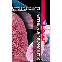 Asthma & Bronchitis: A complete guide of Natural Healing from Asthma and Bronchitis and Respiratory infection.