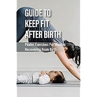 Guide To Keep Fit After Birth: Pilates Exercises For Women Recovering From Birth