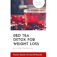 Red Tea Detox for Weight Loss : Proven Recipe To Lose 10 Pounds : (Get A Flat Belly, Choose the Right Teas, Boost Your Metabolism, Eliminate Toxins, Find Organic Tea, Chinese Tea, Fit Tea Detox)