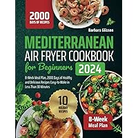 Mediterranean Air Fryer Cookbook for Beginners 2024,8-Week Meal Plan, 2000 Days of Healthy and Delicious Recipes Easy-to-Make in Less Than 30 Minutes Mediterranean Air Fryer Cookbook for Beginners 2024,8-Week Meal Plan, 2000 Days of Healthy and Delicious Recipes Easy-to-Make in Less Than 30 Minutes Paperback Kindle