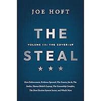 The Steal - Volume III: The Cover-Up: Zero Enforcement, Evidence Ignored, The Courts, Jan 6, The Audits, Hunter Biden’s Laptop, The Censorship Complex, The Non-Election System Secret, and What's Next