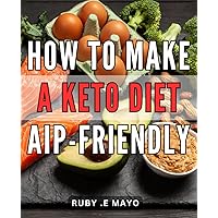 How To Make A Keto Diet Aip-Friendly: The Ultimate Guide to Crafting an AIP-Friendly Keto Diet for Optimal Health and Wellness