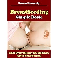 Breastfeeding Simple Book: What Every Mommy Should Know About Breastfeeding Breastfeeding Simple Book: What Every Mommy Should Know About Breastfeeding Kindle