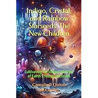 Indigo, Crystal, and Rainbow Starseeds: The New Children: Cultivating the Unique Abilities of Earth’s Young Starseeds
