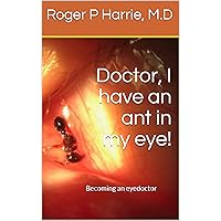 Doctor, I have an ant in my eye!: Becoming an eye doctor Doctor, I have an ant in my eye!: Becoming an eye doctor Kindle Paperback
