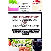 ANTI-INFLAMMATORY DIET COOKBOOK FOR PROSTATE CANCER: The Complete Recipe Guide To Destroy Cancerous Cells And Prevent Tumor Growth ANTI-INFLAMMATORY DIET COOKBOOK FOR PROSTATE CANCER: The Complete Recipe Guide To Destroy Cancerous Cells And Prevent Tumor Growth Paperback Kindle