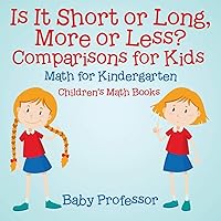 Is It Short or Long, More or Less? Comparisons for Kids - Math for Kindergarten Children's Math Books Is It Short or Long, More or Less? Comparisons for Kids - Math for Kindergarten Children's Math Books Paperback