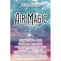 Air Magic: Harnessing This Natural Element in Witchcraft and Magic Using Spells, Crystals, Rituals, Herbs, Meditation, Astral Travel, and Totems along ... with Animal Spirit Guides (Elemental Magic)