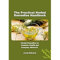 The Practical Herbal Remedies Handbook: Effective Home Remedies for Treatment of Insomnia, Cough, Diarrhea, Sore Throat, Food Poisoning, Heart Disease, Obesity, Diabetes;Over 100 Plant Profiles &Teas The Practical Herbal Remedies Handbook: Effective Home Remedies for Treatment of Insomnia, Cough, Diarrhea, Sore Throat, Food Poisoning, Heart Disease, Obesity, Diabetes;Over 100 Plant Profiles &Teas Kindle Paperback