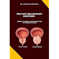 PROSTRATE ENLARGEMENT UNCOVERED : Insights, Treatments, and Lifestyle Tips for a Healthy Prostate PROSTRATE ENLARGEMENT UNCOVERED : Insights, Treatments, and Lifestyle Tips for a Healthy Prostate Kindle Paperback