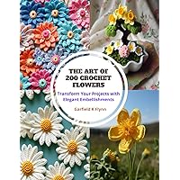 The Art of 200 Crochet Flowers: Transform Your Projects with Elegant Embellishments