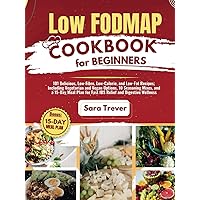 LOW FODMAP DIET COOKBOOK FOR BEGINNERS: 101 Delicious, Low-Fibre, Low-Calorie, and Low-Fat Recipes: Including Vegetarian and Vegan Options, 10 ... Relief and Digestive Wellness (How to diet)